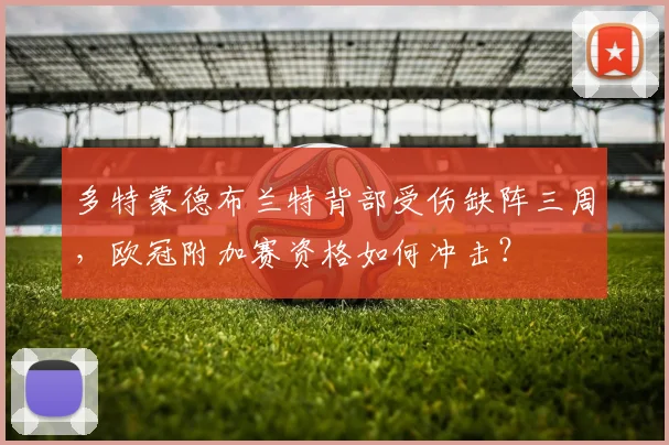 多特蒙德布兰特背部受伤缺阵三周，欧冠附加赛资格如何冲击？